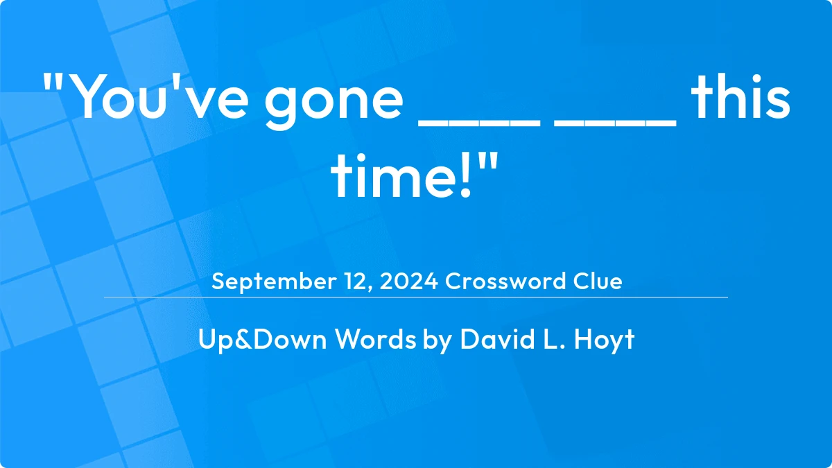 Youve Gone ____ ____ This Time September 12, 2024